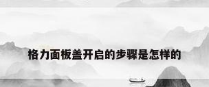格力面板盖开启的步骤是怎样的