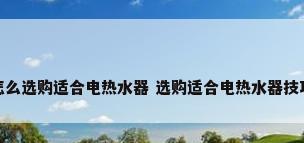 怎么选购适合电热水器 选购适合电热水器技巧