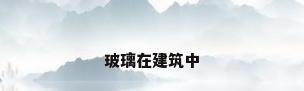 玻璃在建筑中