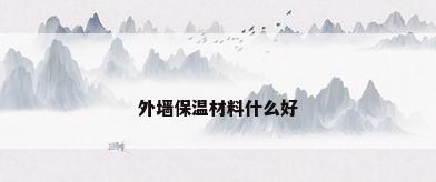 外墙保温材料什么好