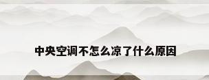 中央空调不怎么凉了什么原因