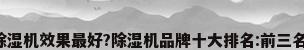 什么品牌除湿机效果最好?除湿机品牌十大排名:前三名口碑公认!