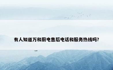 有人知道万和厨电售后电话和服务热线吗?