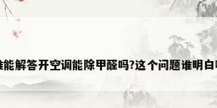 谁能解答开空调能除甲醛吗?这个问题谁明白啊