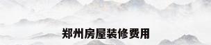 郑州房屋装修费用