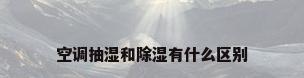 空调抽湿和除湿有什么区别