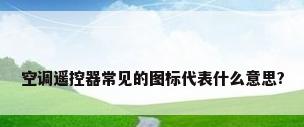 空调遥控器常见的图标代表什么意思?