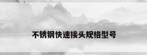 不锈钢快速接头规格型号