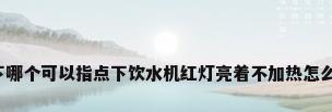 问一下哪个可以指点下饮水机红灯亮着不加热怎么回事?