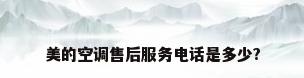 美的空调售后服务电话是多少?