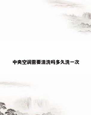 中央空调需要清洗吗多久洗一次
