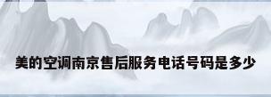 美的空调南京售后服务电话号码是多少