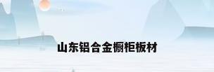 山东铝合金橱柜板材