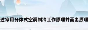 论述家用分体式空调制冷工作原理并画出原理图