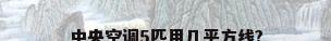 中央空调5匹用几平方线?