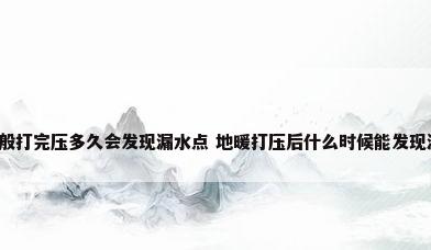 地暖一般打完压多久会发现漏水点 地暖打压后什么时候能发现漏水点?