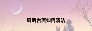 厨房台面如何清洁