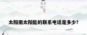太阳雨太阳能的联系电话是多少?