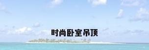 时尚卧室吊顶