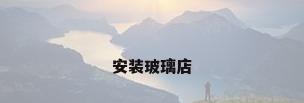 安装玻璃店