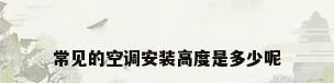 常见的空调安装高度是多少呢