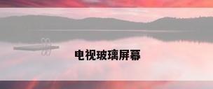电视玻璃屏幕