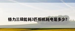 格力三级能耗3匹柜机耗电是多少?