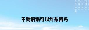 不锈钢锅可以炸东西吗