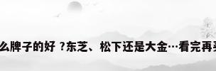 家用中央空调什么牌子的好 ?东芝、松下还是大金…看完再买也不迟_百度...