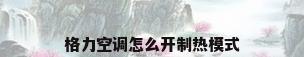 格力空调怎么开制热模式