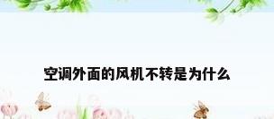 空调外面的风机不转是为什么