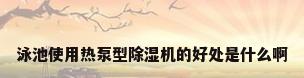 泳池使用热泵型除湿机的好处是什么啊