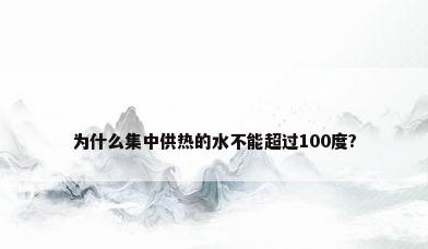 为什么集中供热的水不能超过100度?
