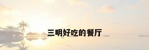 三明好吃的餐厅