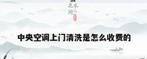 中央空调上门清洗是怎么收费的