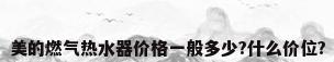 美的燃气热水器价格一般多少?什么价位?