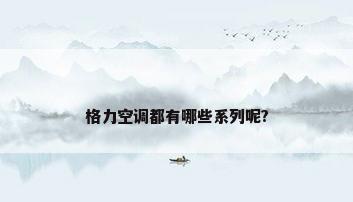 格力空调都有哪些系列呢?
