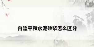 自流平和水泥砂浆怎么区分