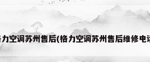 格力空调苏州售后(格力空调苏州售后维修电话)