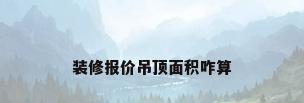 装修报价吊顶面积咋算