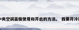 中央空调面板使用和开启的方法。 我要开冷风