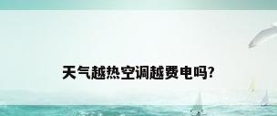 天气越热空调越费电吗?