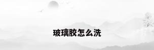玻璃胶怎么洗