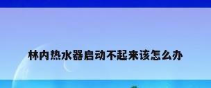 林内热水器启动不起来该怎么办