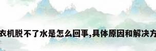 洗衣机脱不了水是怎么回事,具体原因和解决方法