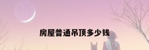 房屋普通吊顶多少钱