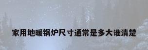 家用地暖锅炉尺寸通常是多大谁清楚