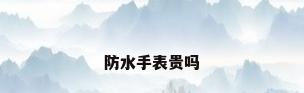 防水手表贵吗