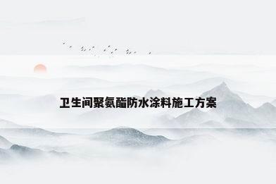 卫生间聚氨酯防水涂料施工方案