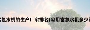 权威:富氢水机的生产厂家排名(家用富氢水机多少钱一台)